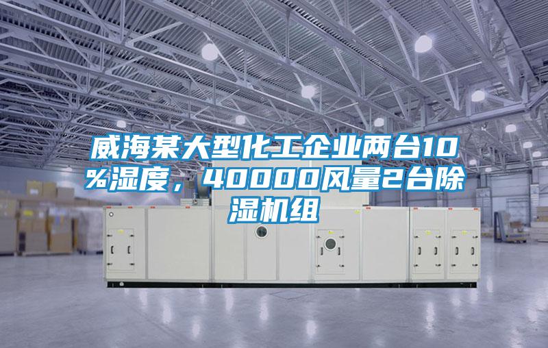 威海某大型化工企業(yè)兩臺(tái)10%濕度，40000風(fēng)量2臺(tái)除濕機(jī)組