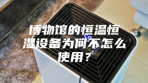 博物館的恒溫恒濕設備為何不怎么使用？