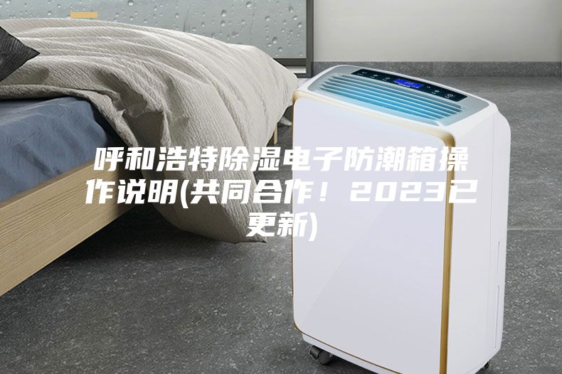 呼和浩特除濕電子防潮箱操作說明(共同合作！2023已更新)