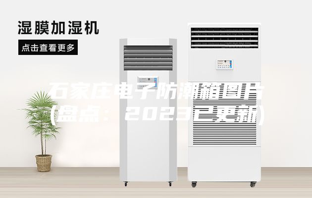 石家莊電子防潮箱圖片(盤點：2023已更新)