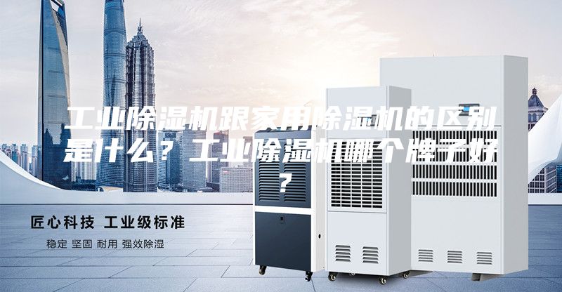 工業除濕機跟家用除濕機的區別是什么？工業除濕機哪個牌子好？