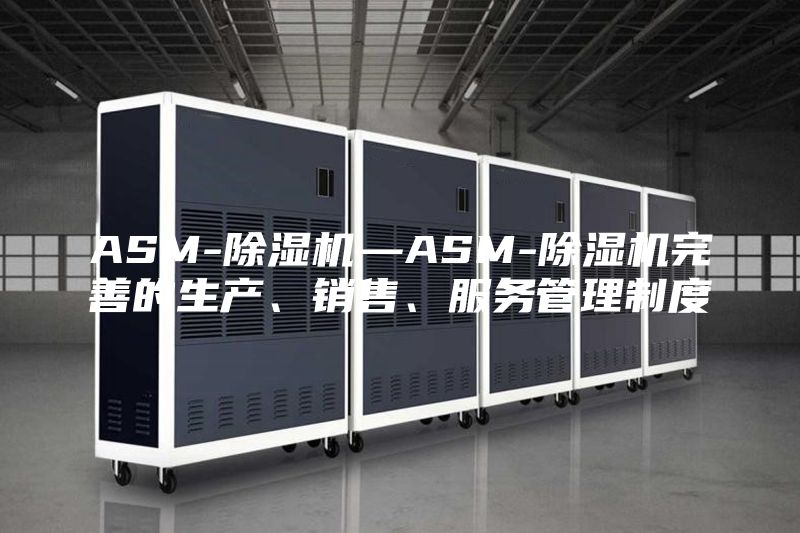 ASM-除濕機—ASM-除濕機完善的生產、銷售、服務管理制度