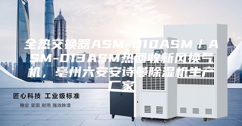 全熱交換器ASM-D10ASM／ASM-D13ASM熱回收新風(fēng)換氣機(jī)，亳州六安安詩(shī)曼除濕機(jī)生產(chǎn)廠(chǎng)家