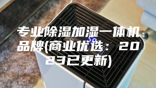 專業除濕加濕一體機品牌(商業優選：2023已更新)