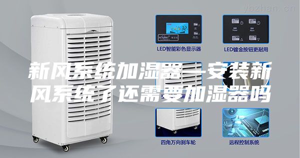 新風系統加濕器—安裝新風系統了還需要加濕器嗎