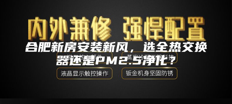 合肥新房安裝新風，選全熱交換器還是PM2.5凈化？