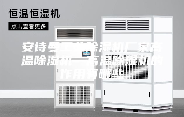 安詩曼工業除濕機廠家高溫除濕機—高溫除濕機的作用有哪些