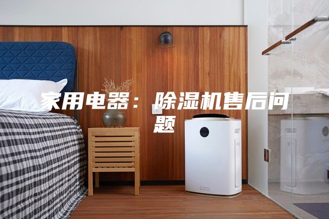 家用電器：除濕機售后問題