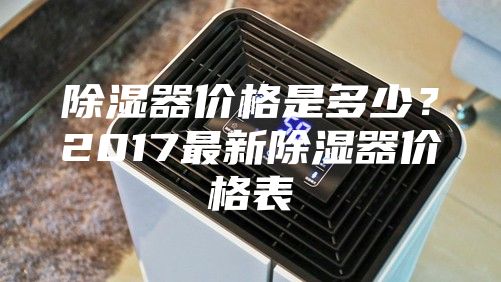 除濕器價(jià)格是多少？2017最新除濕器價(jià)格表