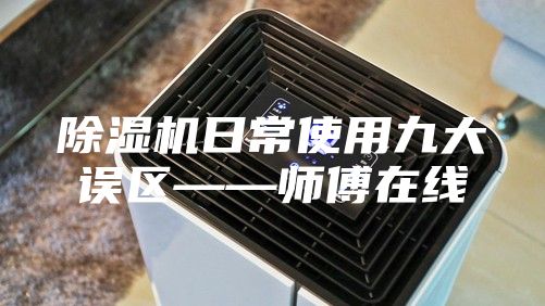 除濕機日常使用九大誤區——師傅在線