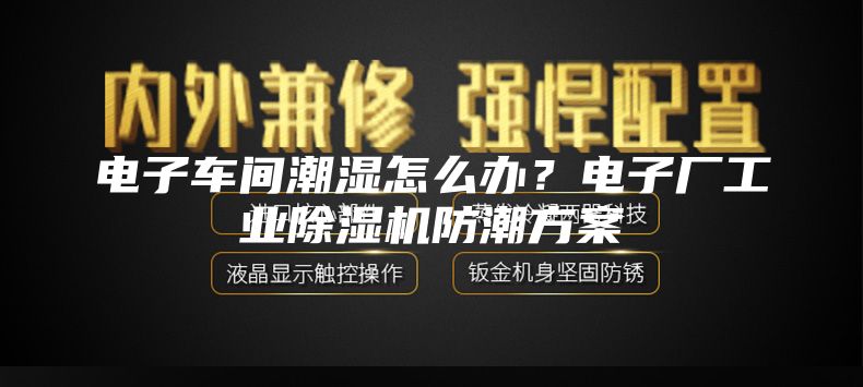 電子車間潮濕怎么辦？電子廠工業除濕機防潮方案