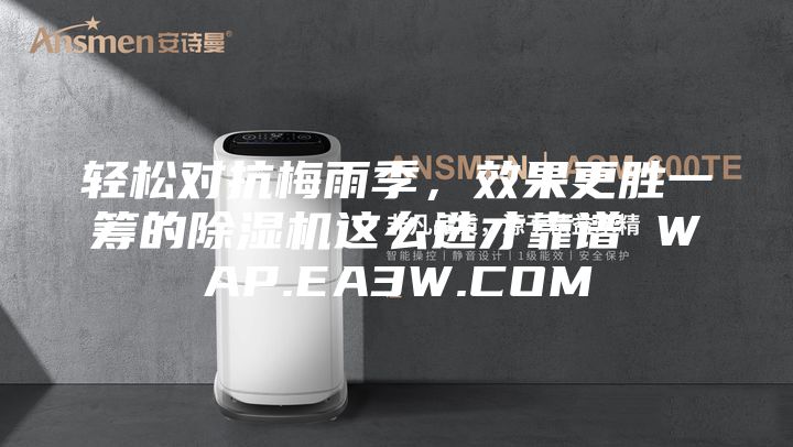 輕松對抗梅雨季，效果更勝一籌的除濕機這么選才靠譜 WAP.EA3W.COM