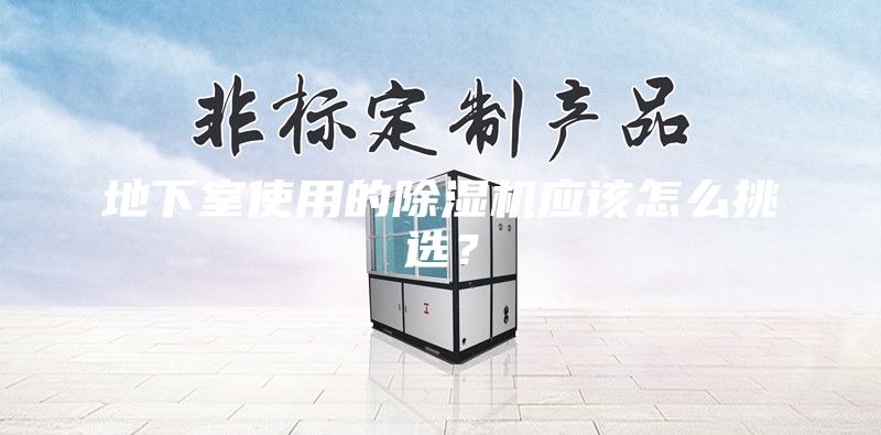 地下室使用的除濕機應(yīng)該怎么挑選？