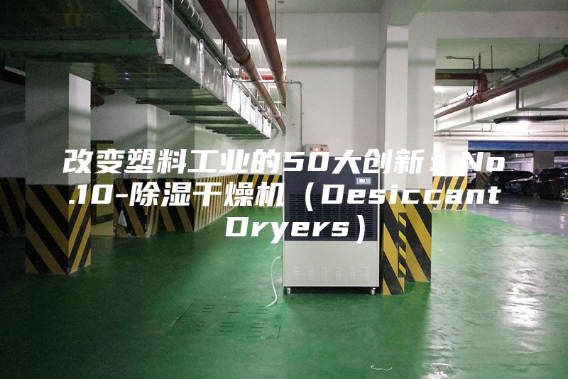 改變塑料工業(yè)的50大創(chuàng)新：No.10-除濕干燥機(jī)（Desiccant Dryers）