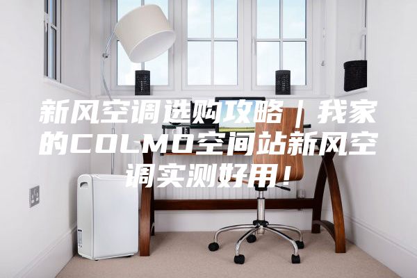 新風空調選購攻略｜我家的COLMO空間站新風空調實測好用！