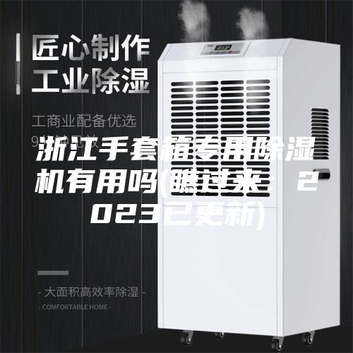 浙江手套箱專用除濕機有用嗎(瞧過來：2023已更新)