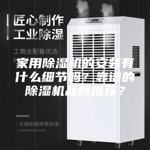 家用除濕機的安裝有什么細節嗎？靠譜的除濕機品牌推薦？