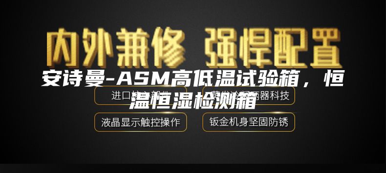 安詩曼-ASM高低溫試驗箱，恒溫恒濕檢測箱