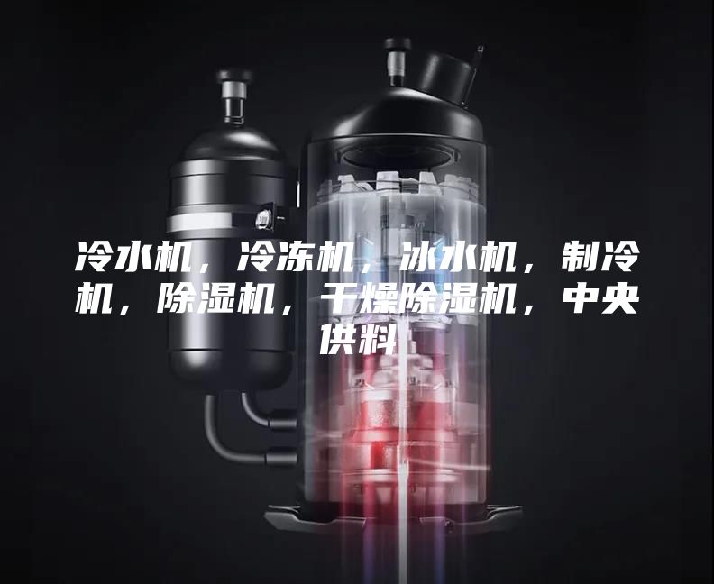 冷水機，冷凍機，冰水機，制冷機，除濕機，干燥除濕機，中央供料