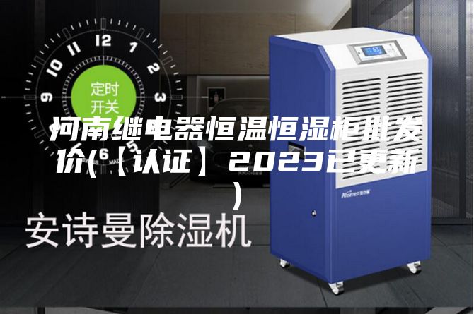 河南繼電器恒溫恒濕柜批發價(【認證】2023已更新)