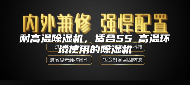 耐高溫除濕機，適合55℃高溫環境使用的除濕機