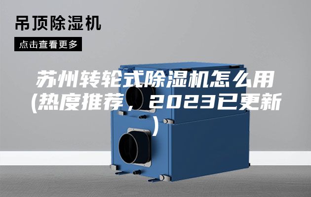 蘇州轉輪式除濕機怎么用(熱度推薦，2023已更新)