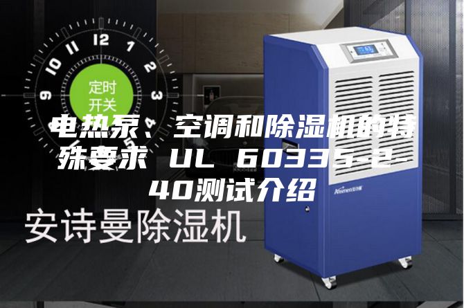 電熱泵、空調和除濕機的特殊要求 UL 60335-2-40測試介紹