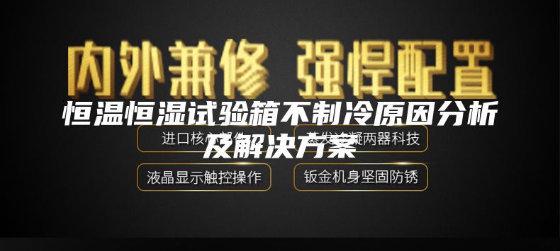 恒溫恒濕試驗(yàn)箱不制冷原因分析及解決方案