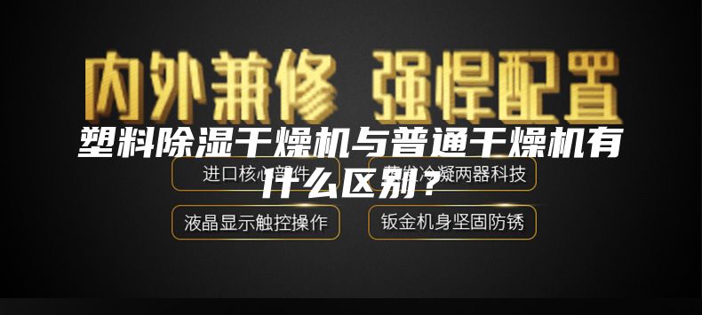 塑料除濕干燥機(jī)與普通干燥機(jī)有什么區(qū)別？